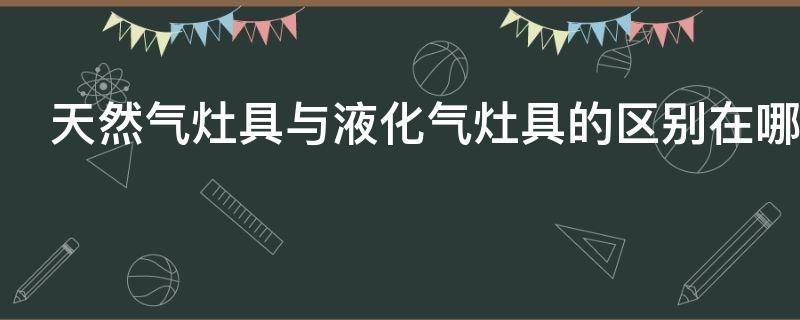 天然气灶具与液化气灶具的区别在哪里
