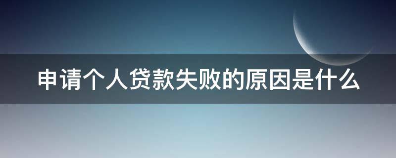 申请个人贷款失败的原因是什么 个人贷款不通过的原因