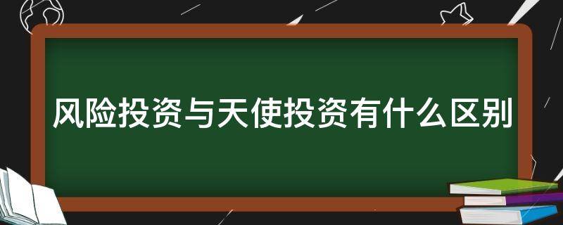 风险投资与天使投资有什么区别 风险投资和天使投资