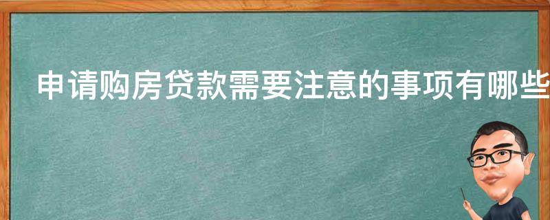 申请购房贷款需要注意的事项有哪些 申请购房贷款需要注意的事项有哪些要求