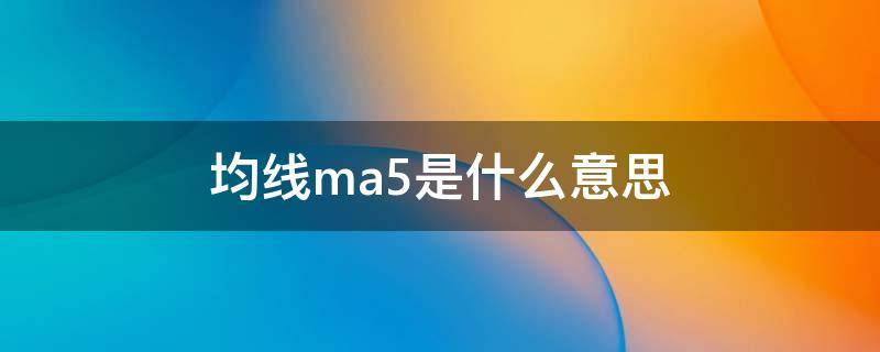 均线ma5是什么意思（均线ma5:11.04什么意思）