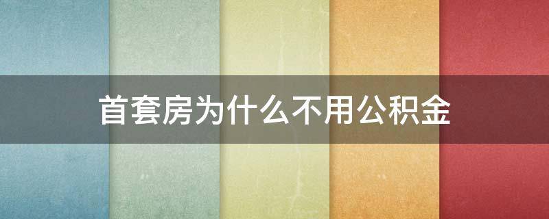 首套房为什么不用公积金 为什么首套房不建议用公积金