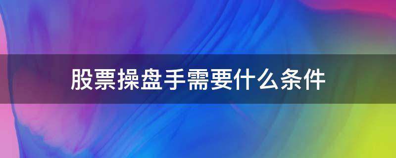 股票操盘手需要什么条件 股票操盘手需要什么证