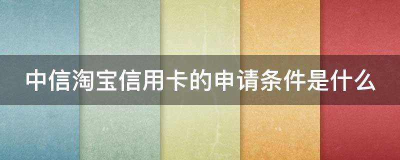 中信淘宝信用卡的申请条件是什么 中信淘宝信用卡的申请条件是什么意思