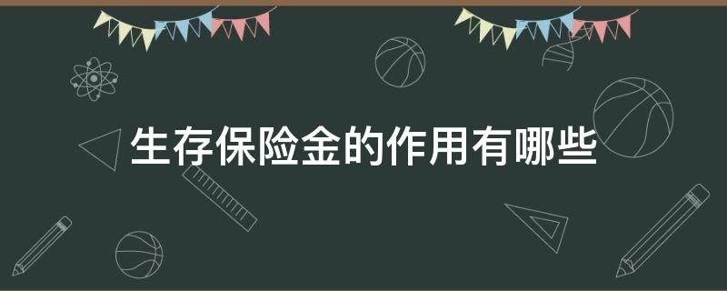 生存保险金的作用有哪些（生存保险金是什么）