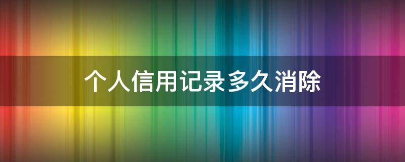 个人信用记录多久消除 个人信用记录多久清零