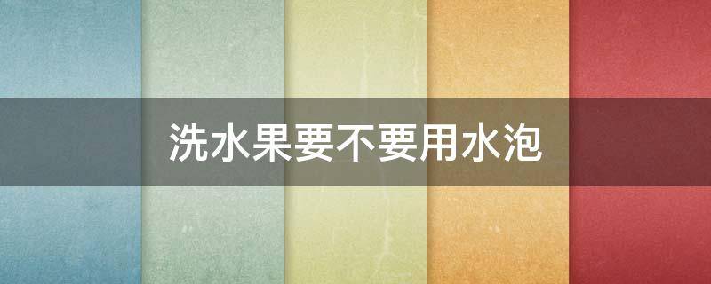 洗水果要不要用水泡