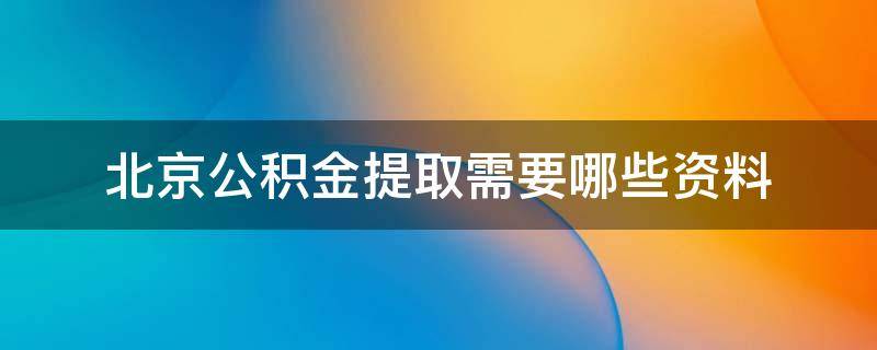 北京公积金提取需要哪些资料 北京公积金提取需要哪些资料和手续