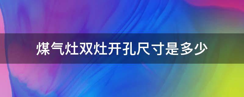 煤气灶双灶开孔尺寸是多少（双煤气灶的开孔尺寸）