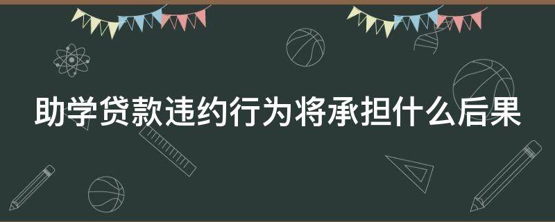 助学贷款违约行为将承担什么后果（助学贷款违约有哪些后果）