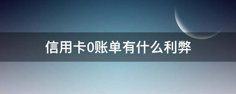 信用卡0账单有什么利弊 信用卡 零账单