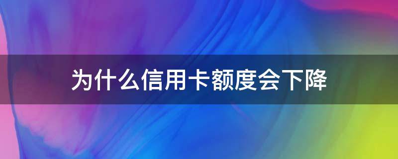为什么信用卡额度会下降（为什么信用卡额度下降了）