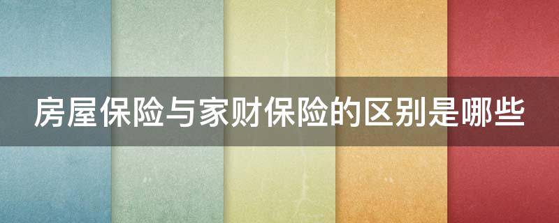 房屋保险与家财保险的区别是哪些（房屋财险哪个保险好）