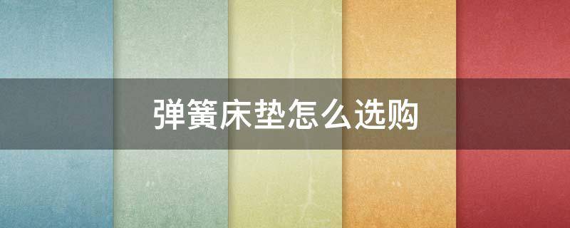 弹簧床垫怎么选购（弹簧床垫怎么选购尺寸）