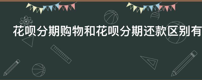 花呗分期购物和花呗分期还款区别有哪些