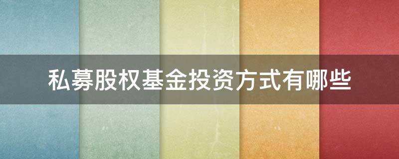 私募股权基金投资方式有哪些 私募股权基金投资方式有哪些种类