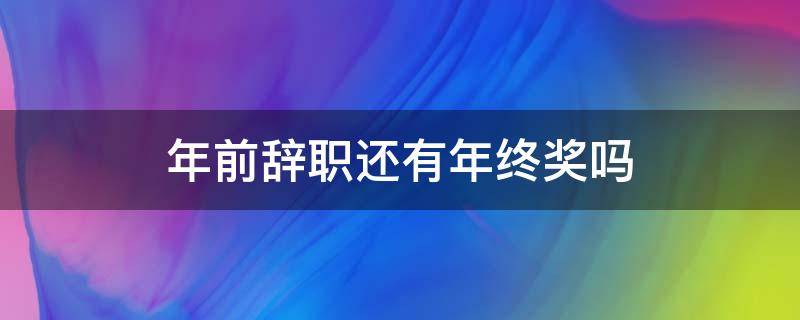 年前辞职还有年终奖吗（年前辞职还有年终奖吗?）