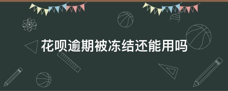 花呗逾期被冻结还能用吗（花呗逾期冻结了,多长时间能正常使用）
