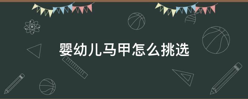 婴幼儿马甲怎么挑选（婴幼儿马甲怎么挑选尺码）
