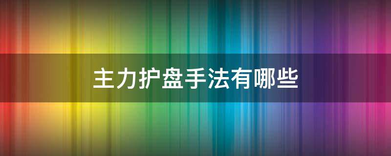 主力护盘手法有哪些（主力护盘可以买入吗）
