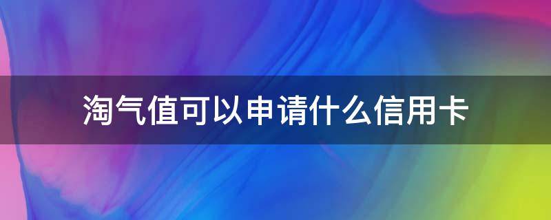 淘气值可以申请什么信用卡 淘气值办信用卡