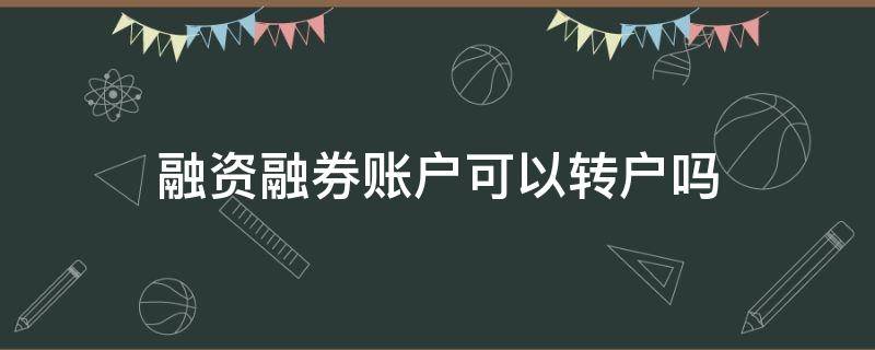 融资融券账户可以转户吗 融资融券账户可以转户吗现在