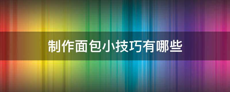 制作面包小技巧有哪些（制作面包的教程）