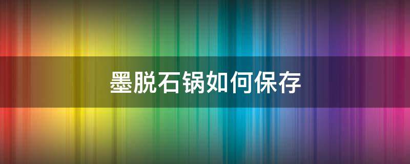 墨脱石锅如何保存（墨脱石锅怎么保养）