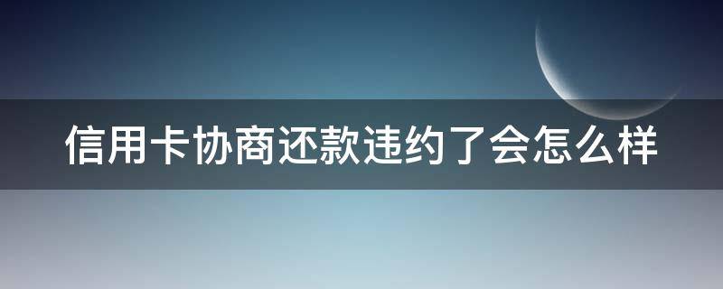 信用卡协商还款违约了会怎么样（和信用卡协商还款后多久会有结果?）