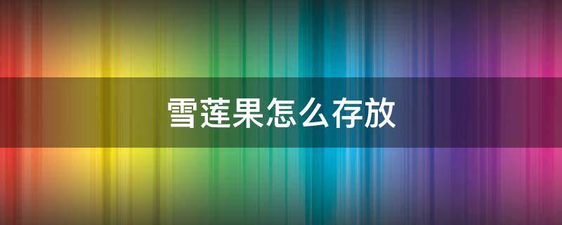 雪莲果怎么存放（榴莲怎么保存）