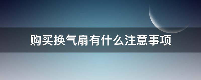 购买换气扇有什么注意事项（购买换气扇有什么注意事项和细节）