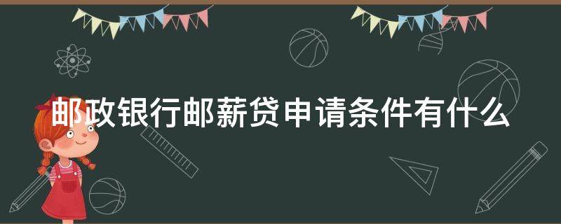 邮政银行邮薪贷申请条件有什么 邮政银行邮薪贷申请条件有什么要求
