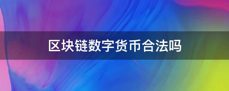 区块链数字货币合法吗 区块链数字货币平台合法吗
