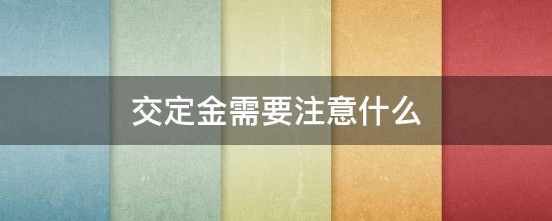交定金需要注意什么 买车交定金需要注意什么