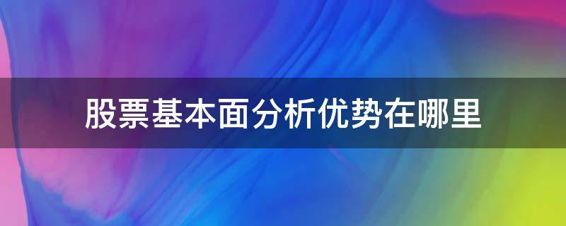 股票基本面分析优势在哪里（股票的基本面分析）