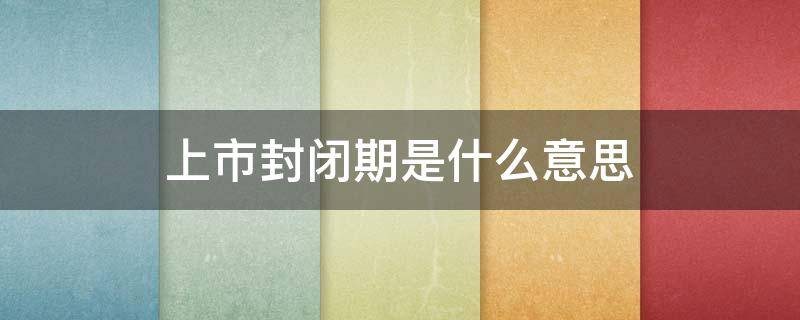 上市封闭期是什么意思 上市后封闭期一般多久