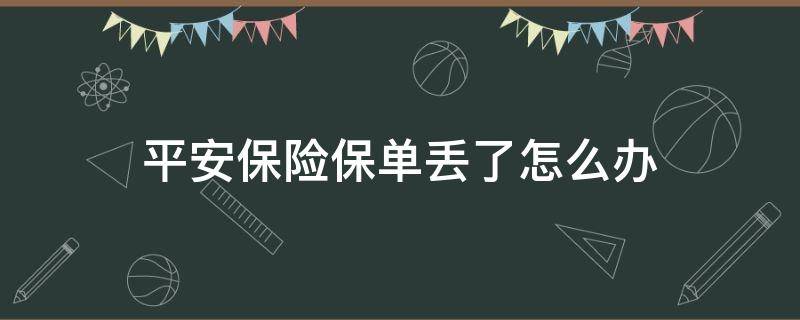 平安保险保单丢了怎么办 平安保单丢了可以退保险吗
