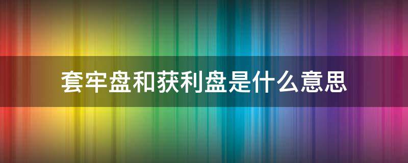 套牢盘和获利盘是什么意思（套牢盘和获利盘比例多少比较好）