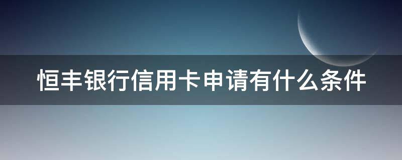 恒丰银行信用卡申请有什么条件 恒丰银行信用卡申请有什么条件和要求