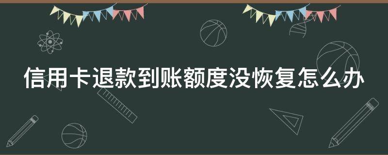 信用卡退款到账额度没恢复怎么办（信用卡退款到账额度没恢复怎么办理）