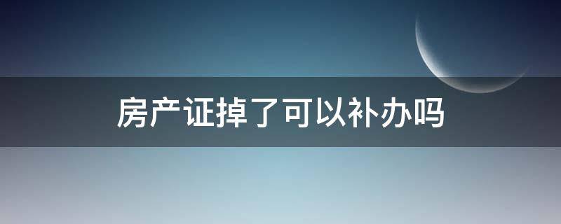房产证掉了可以补办吗（商品房房产证掉了可以补办吗）