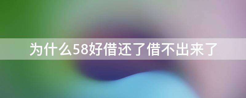 为什么58好借还了借不出来了（58好借还完借不出来了）