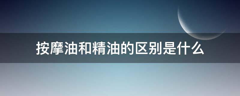 按摩油和精油的区别是什么（精油与按摩）