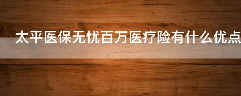 太平医保无忧百万医疗险有什么优点（太平医保无忧百万医疗保险）