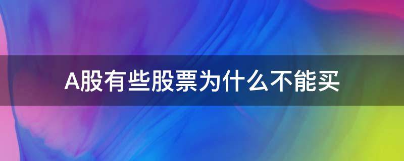 A股有些股票为什么不能买（为什么有些股票在a股上买不了?）