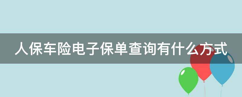 人保车险电子保单查询有什么方式 人保车险电子保单查询有什么方式查