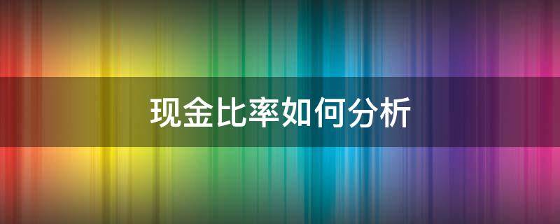 现金比率如何分析 现金比率如何分析数据