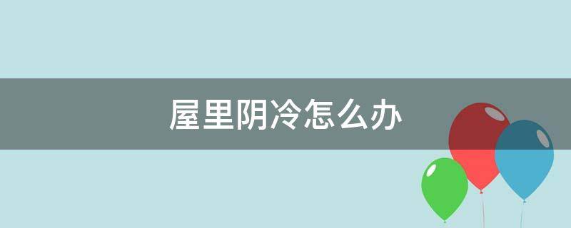 屋里阴冷怎么办（春天屋里阴冷怎么办）