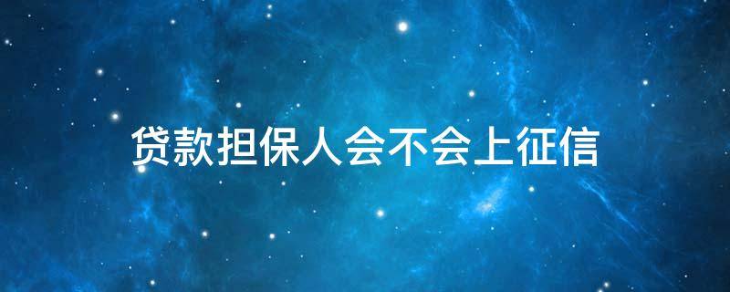 贷款担保人会不会上征信 贷款担保人会上征信吗