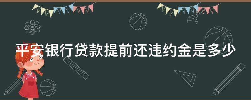 平安银行贷款提前还违约金是多少（平安银行贷款提前还违约金是多少啊）